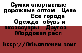 Сумки спортивные, дорожные оптом › Цена ­ 100 - Все города Одежда, обувь и аксессуары » Другое   . Мордовия респ.